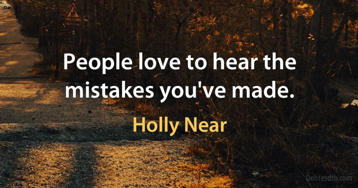 People love to hear the mistakes you've made. (Holly Near)