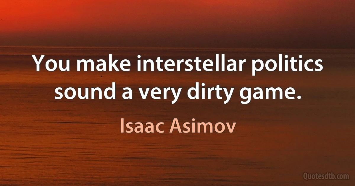 You make interstellar politics sound a very dirty game. (Isaac Asimov)