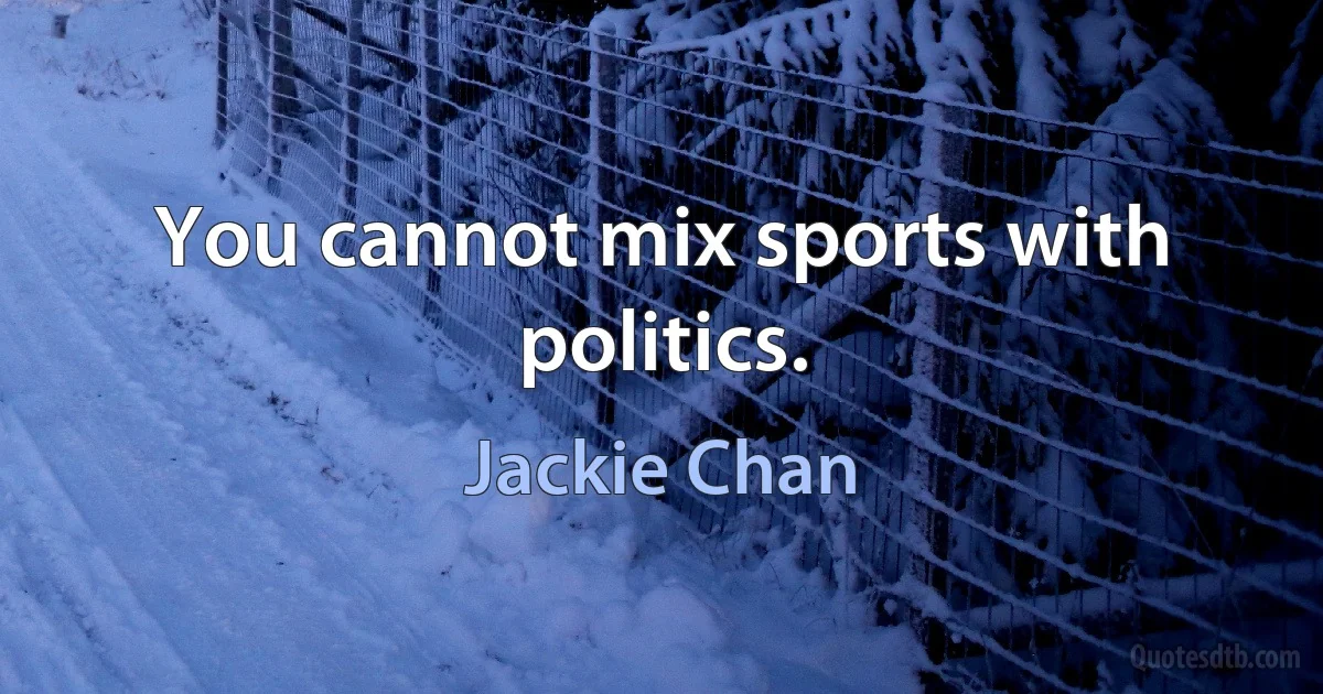 You cannot mix sports with politics. (Jackie Chan)