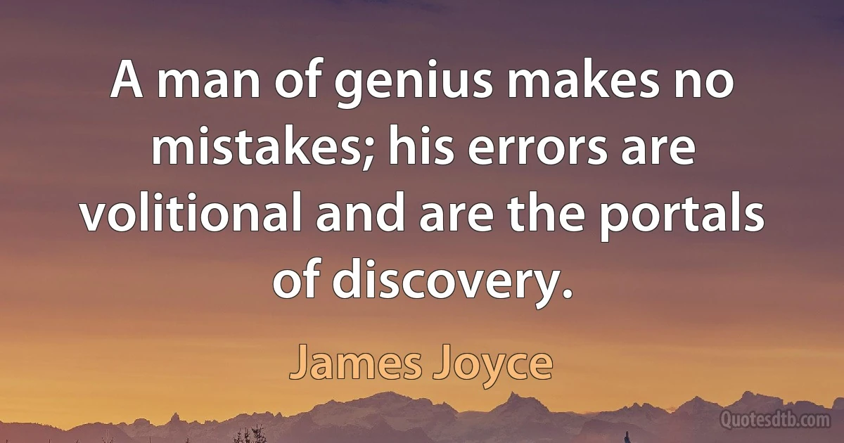 A man of genius makes no mistakes; his errors are volitional and are the portals of discovery. (James Joyce)