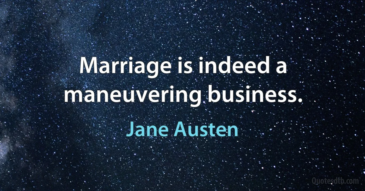 Marriage is indeed a maneuvering business. (Jane Austen)