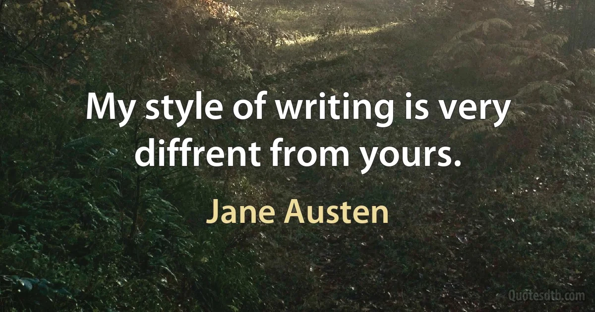 My style of writing is very diffrent from yours. (Jane Austen)