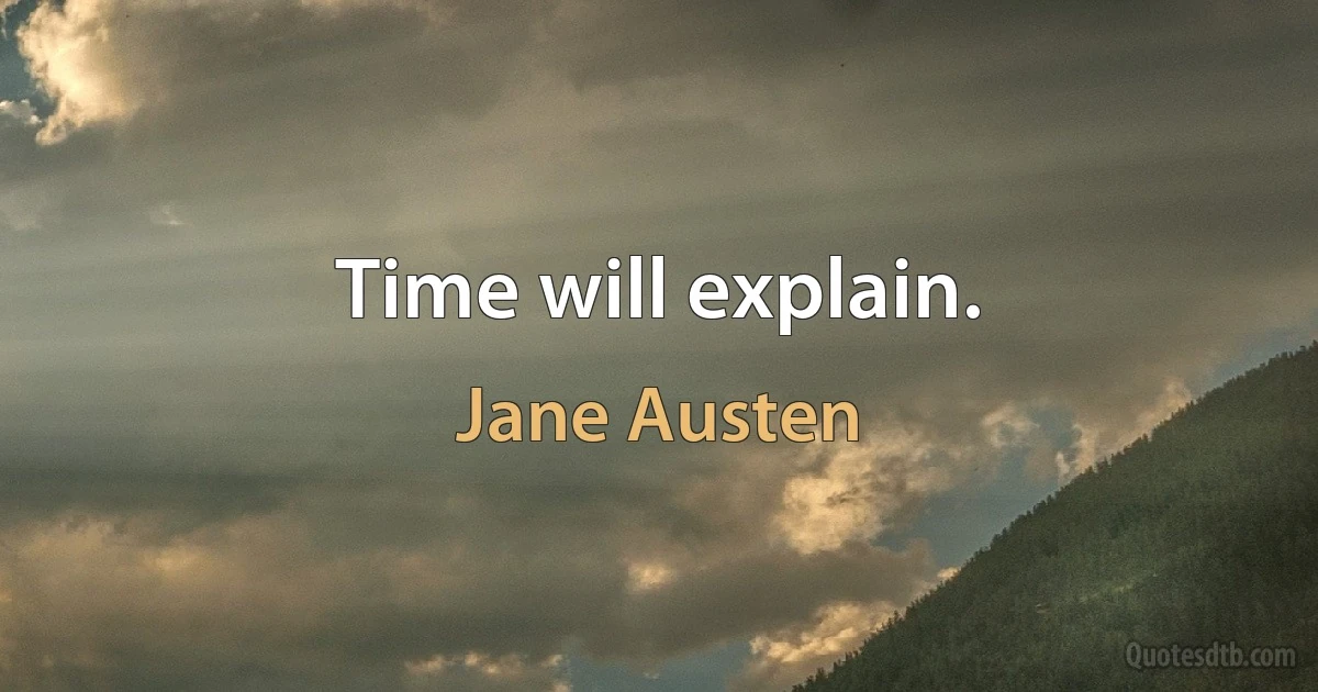 Time will explain. (Jane Austen)