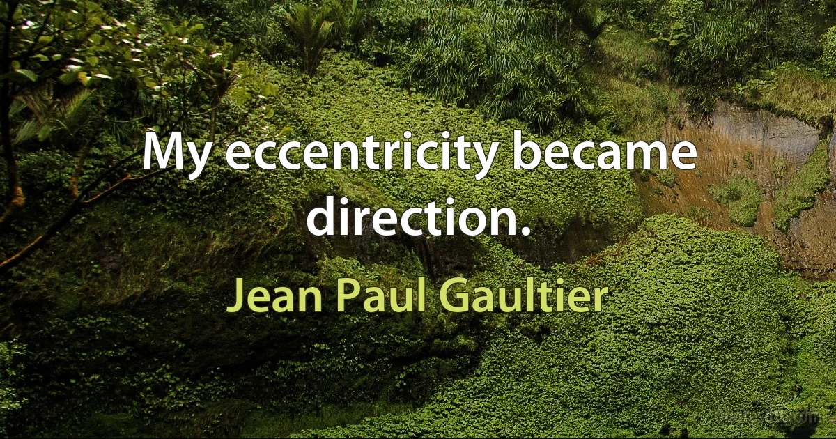 My eccentricity became direction. (Jean Paul Gaultier)