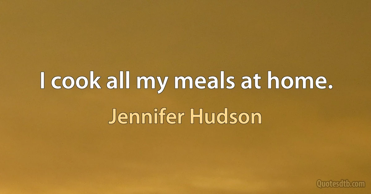 I cook all my meals at home. (Jennifer Hudson)