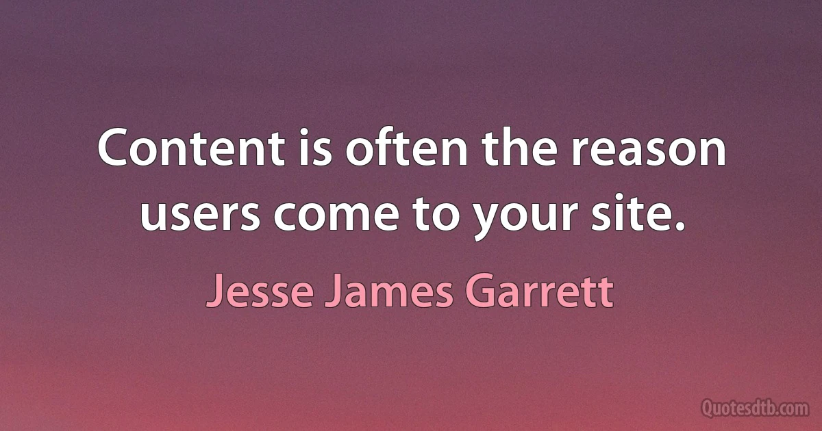 Content is often the reason users come to your site. (Jesse James Garrett)