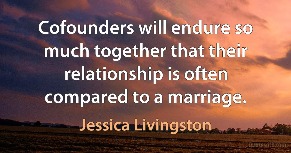 Cofounders will endure so much together that their relationship is often compared to a marriage. (Jessica Livingston)