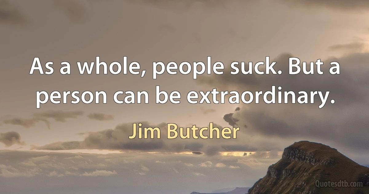 As a whole, people suck. But a person can be extraordinary. (Jim Butcher)