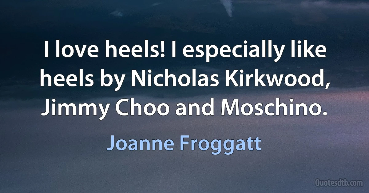 I love heels! I especially like heels by Nicholas Kirkwood, Jimmy Choo and Moschino. (Joanne Froggatt)