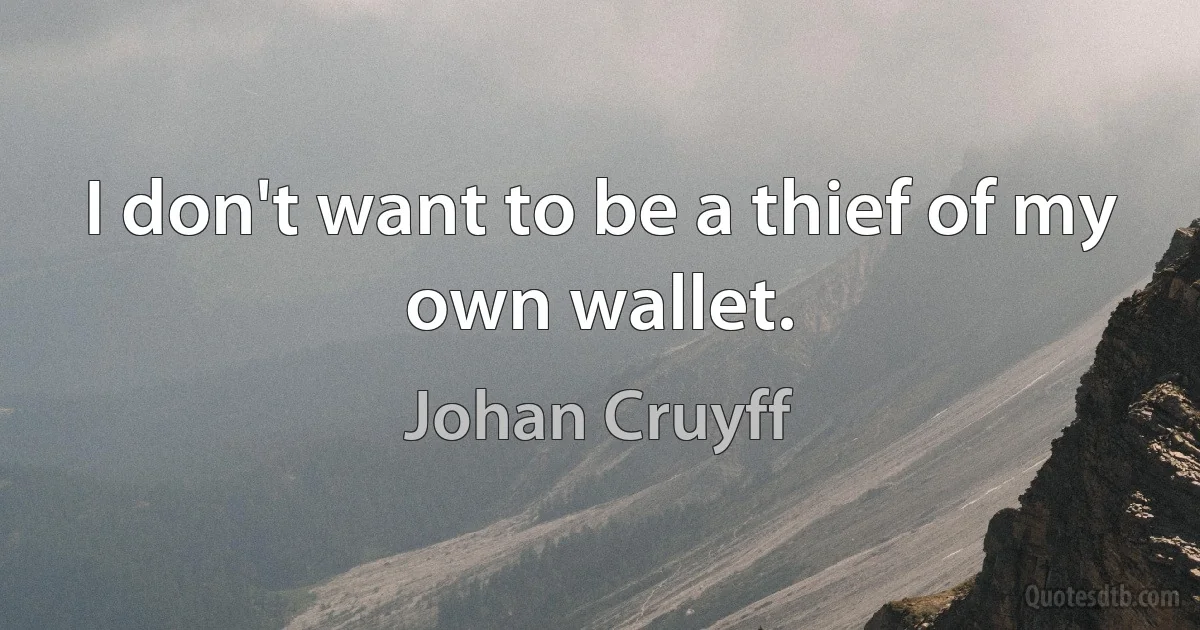 I don't want to be a thief of my own wallet. (Johan Cruyff)