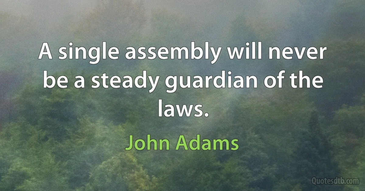 A single assembly will never be a steady guardian of the laws. (John Adams)