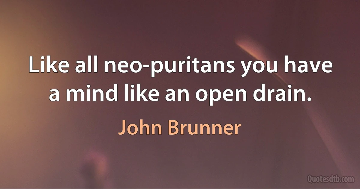 Like all neo-puritans you have a mind like an open drain. (John Brunner)