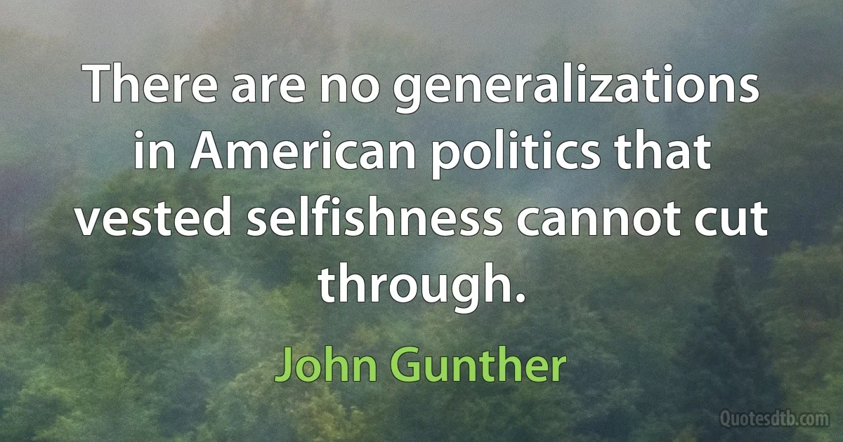 There are no generalizations in American politics that vested selfishness cannot cut through. (John Gunther)