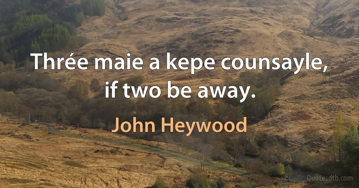 Thrée maie a kepe counsayle, if two be away. (John Heywood)