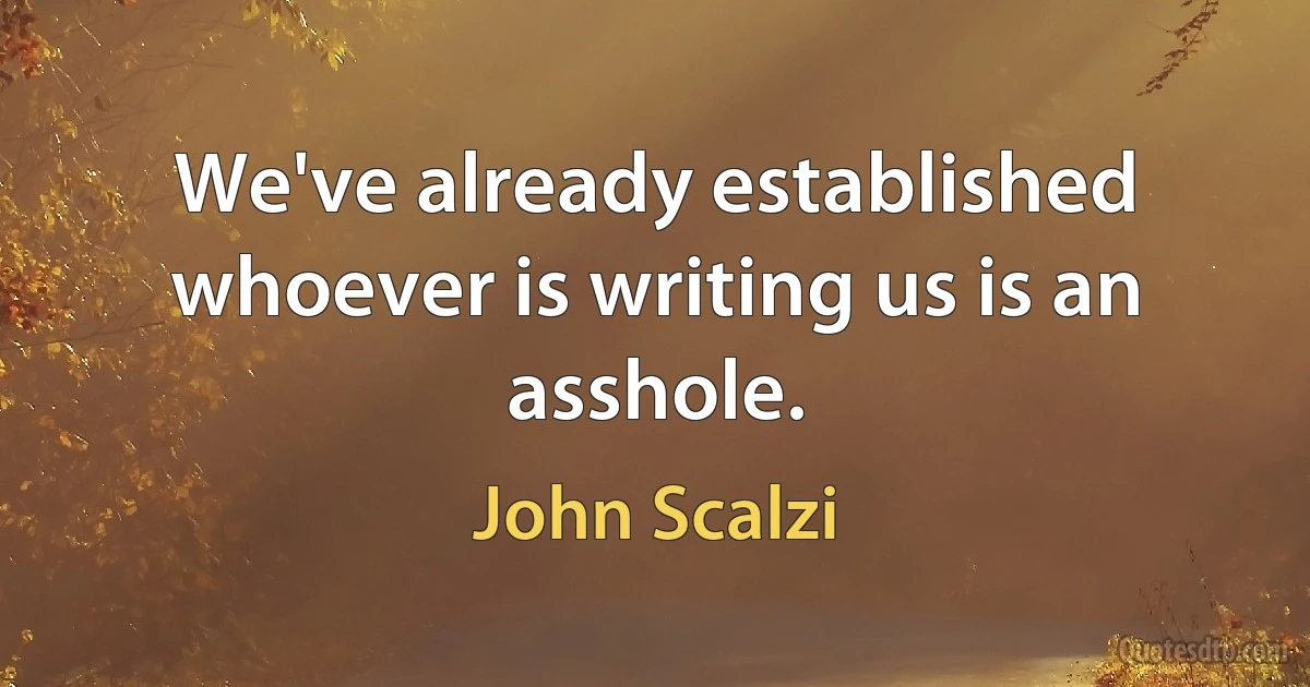 We've already established whoever is writing us is an asshole. (John Scalzi)