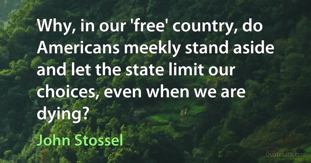 Why, in our 'free' country, do Americans meekly stand aside and let the state limit our choices, even when we are dying? (John Stossel)