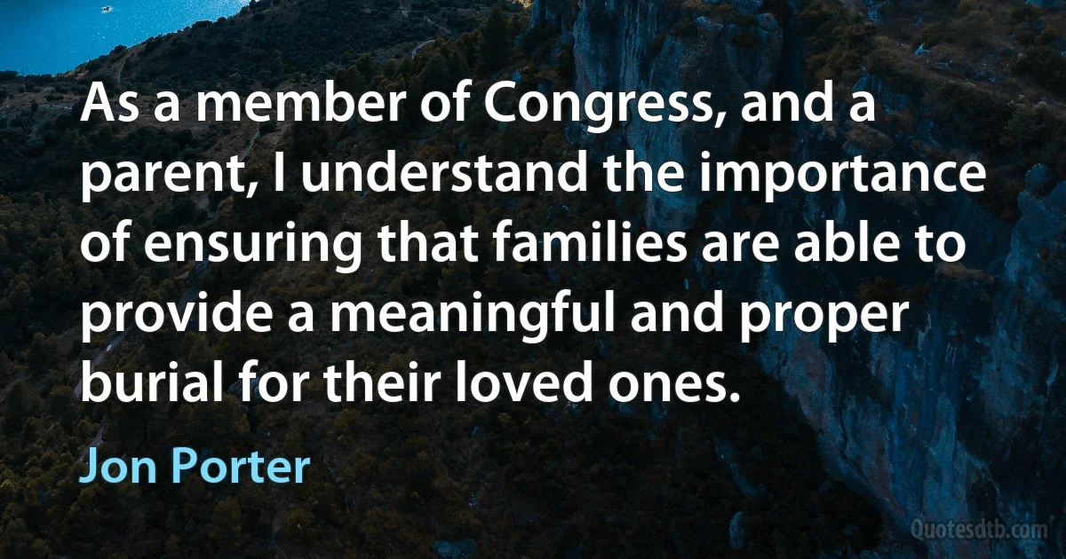 As a member of Congress, and a parent, I understand the importance of ensuring that families are able to provide a meaningful and proper burial for their loved ones. (Jon Porter)