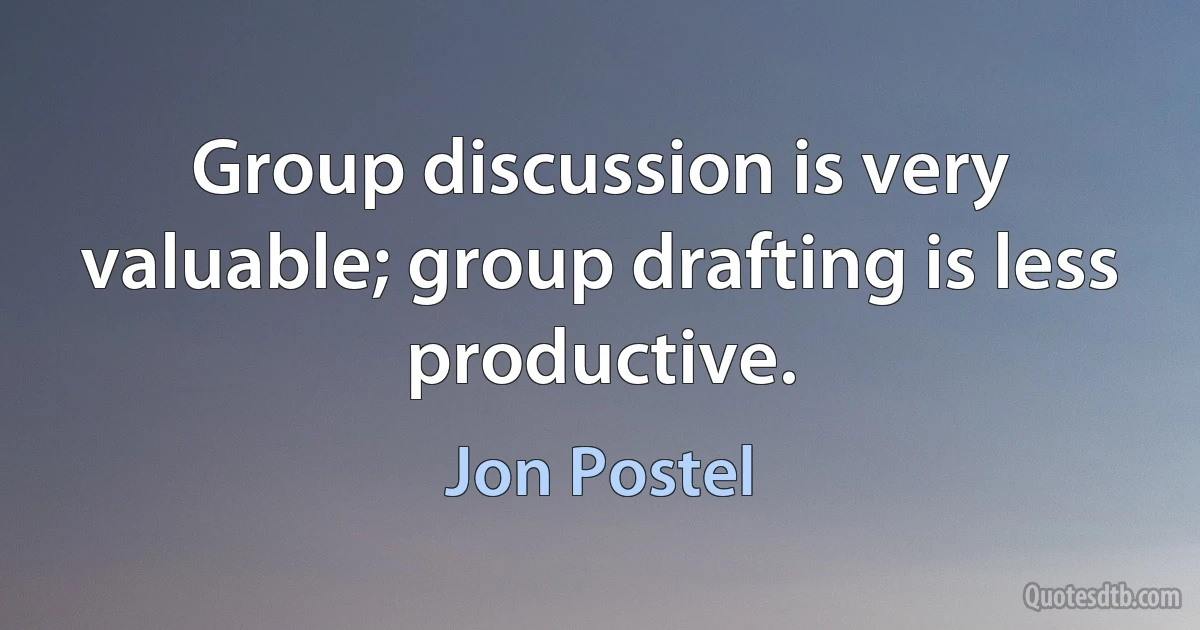 Group discussion is very valuable; group drafting is less productive. (Jon Postel)