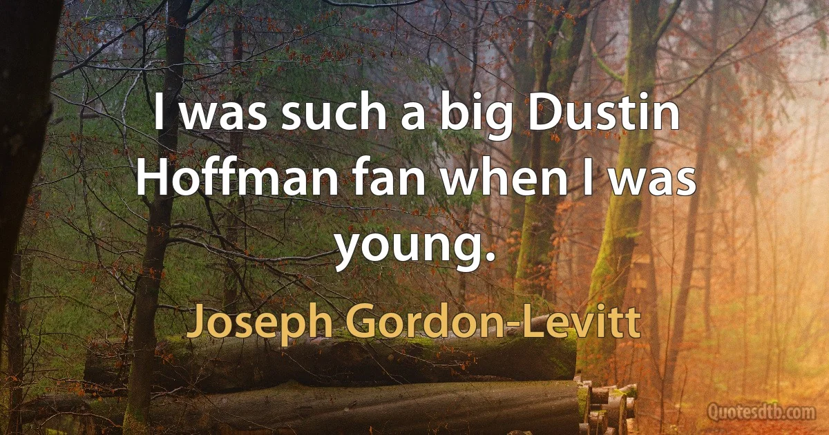 I was such a big Dustin Hoffman fan when I was young. (Joseph Gordon-Levitt)