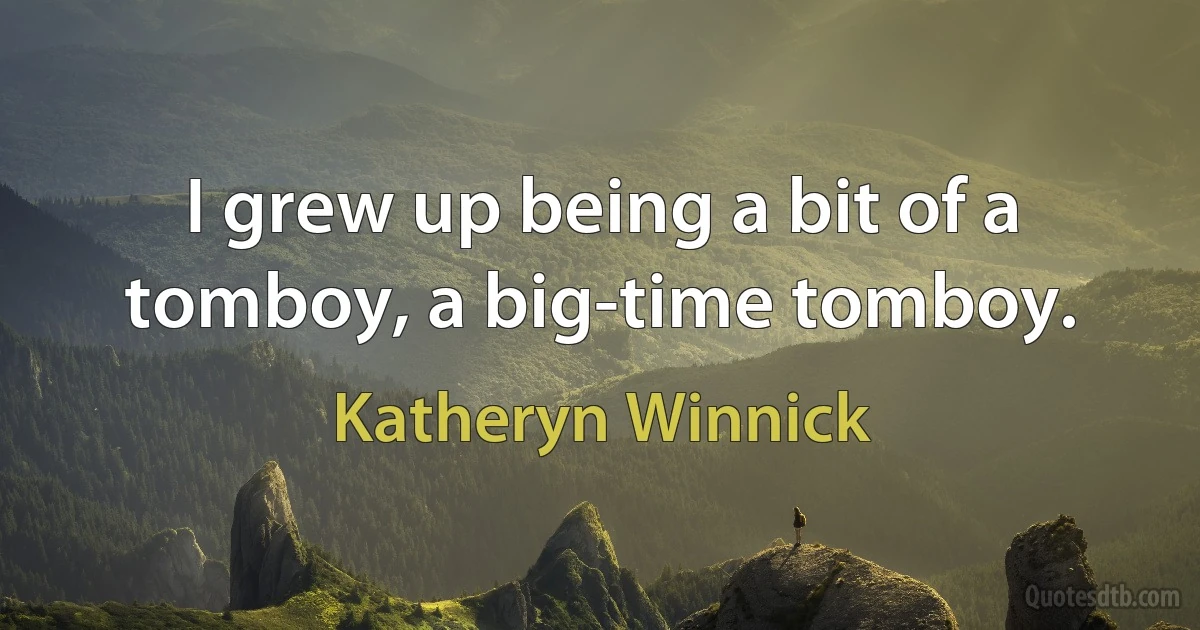 I grew up being a bit of a tomboy, a big-time tomboy. (Katheryn Winnick)