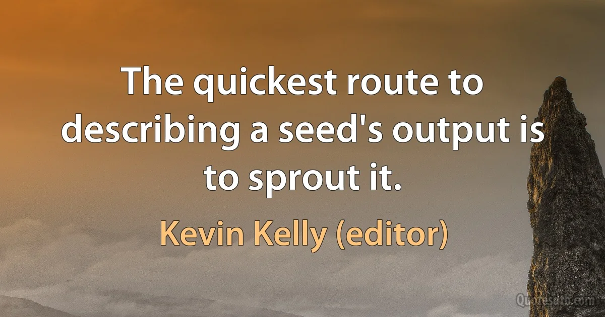 The quickest route to describing a seed's output is to sprout it. (Kevin Kelly (editor))