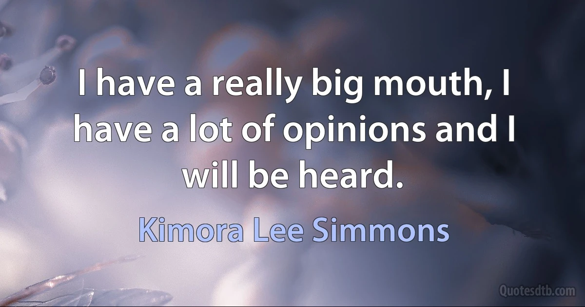 I have a really big mouth, I have a lot of opinions and I will be heard. (Kimora Lee Simmons)