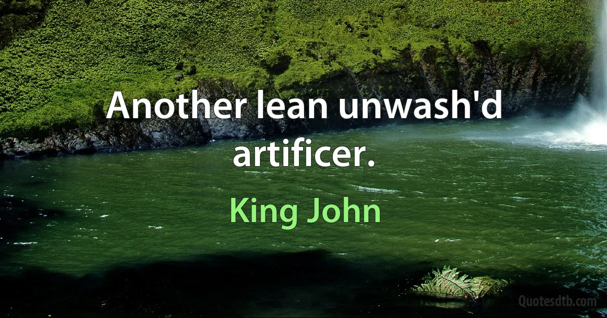 Another lean unwash'd artificer. (King John)