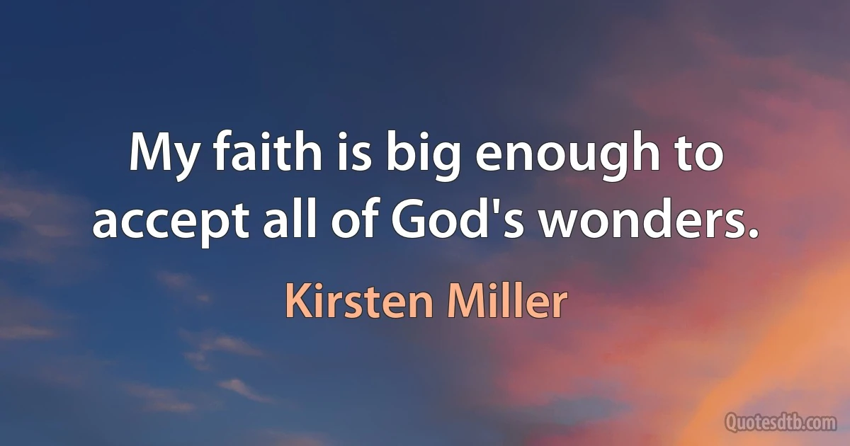 My faith is big enough to accept all of God's wonders. (Kirsten Miller)