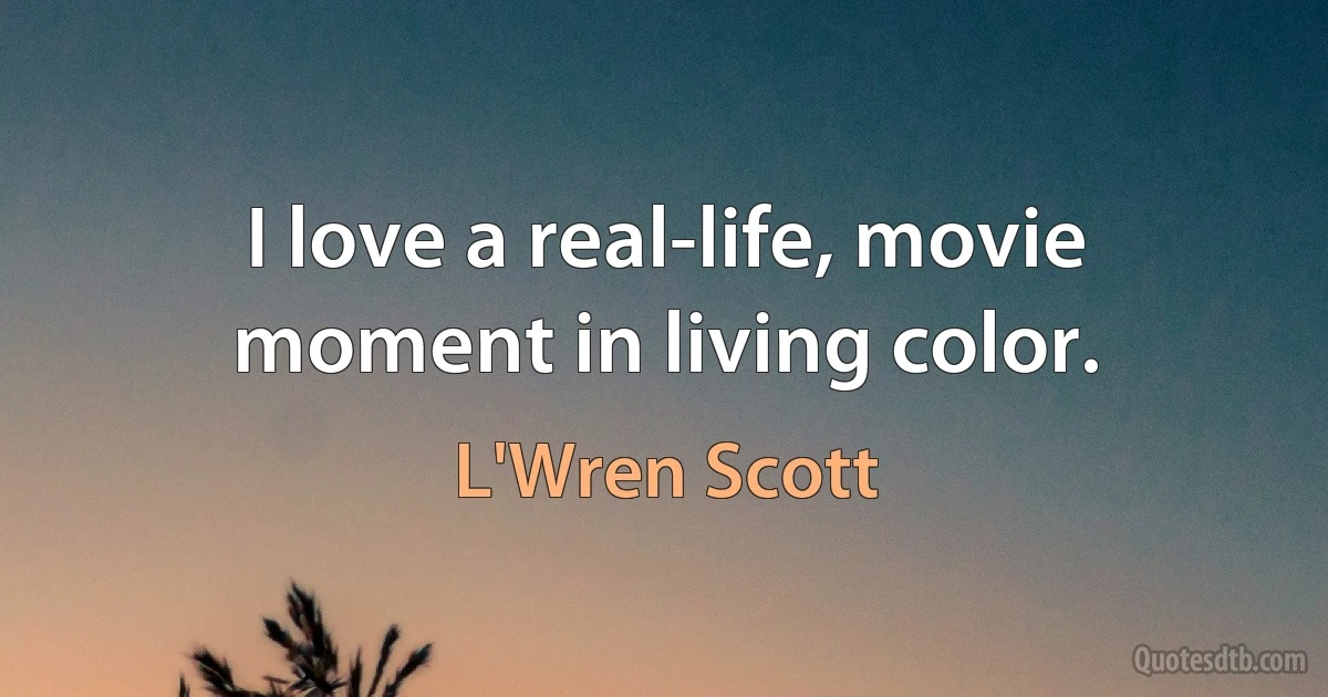 I love a real-life, movie moment in living color. (L'Wren Scott)