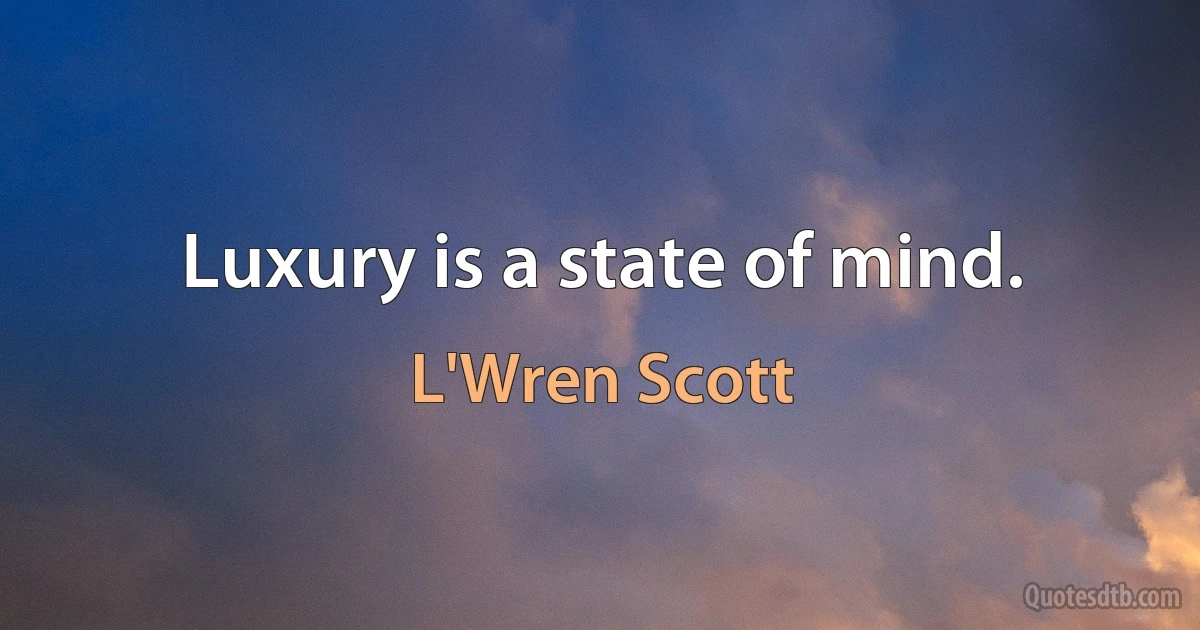 Luxury is a state of mind. (L'Wren Scott)