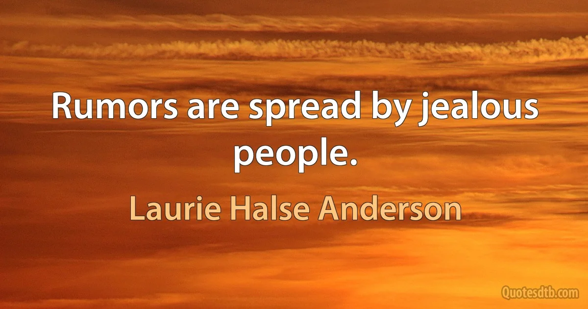 Rumors are spread by jealous people. (Laurie Halse Anderson)