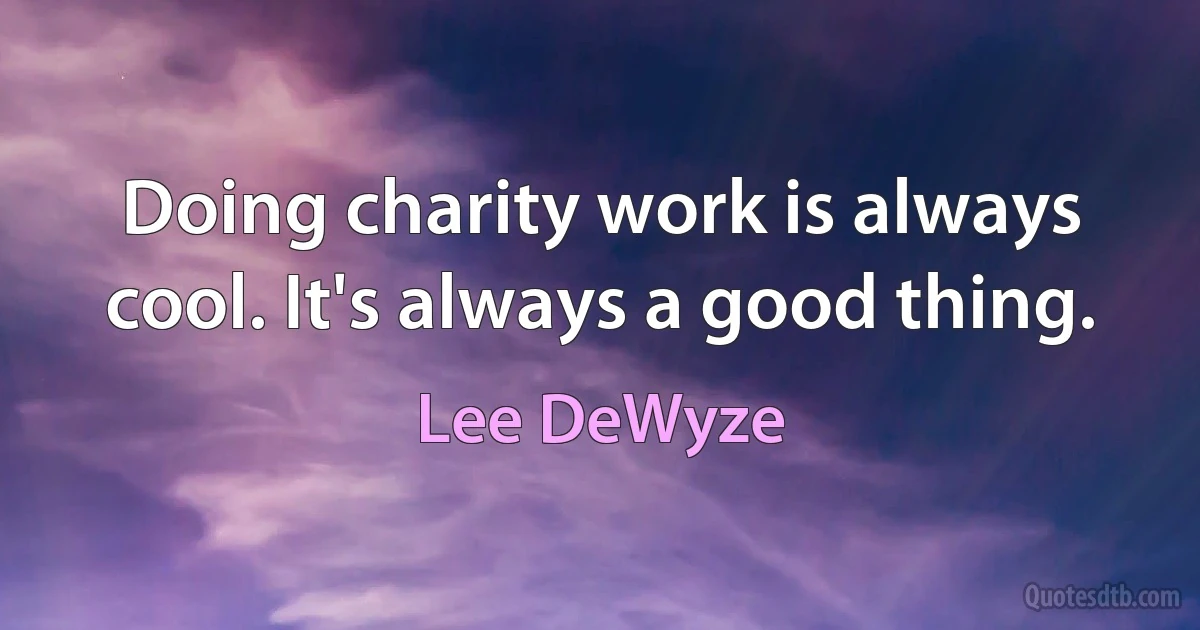 Doing charity work is always cool. It's always a good thing. (Lee DeWyze)