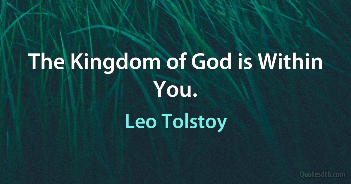 The Kingdom of God is Within You. (Leo Tolstoy)