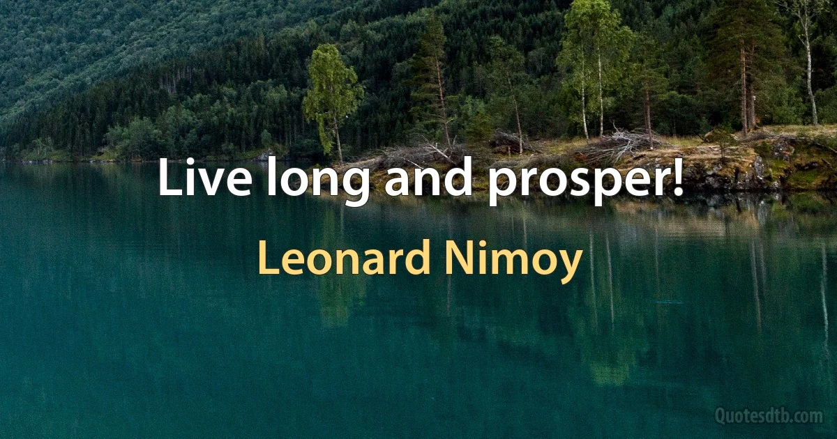 Live long and prosper! (Leonard Nimoy)