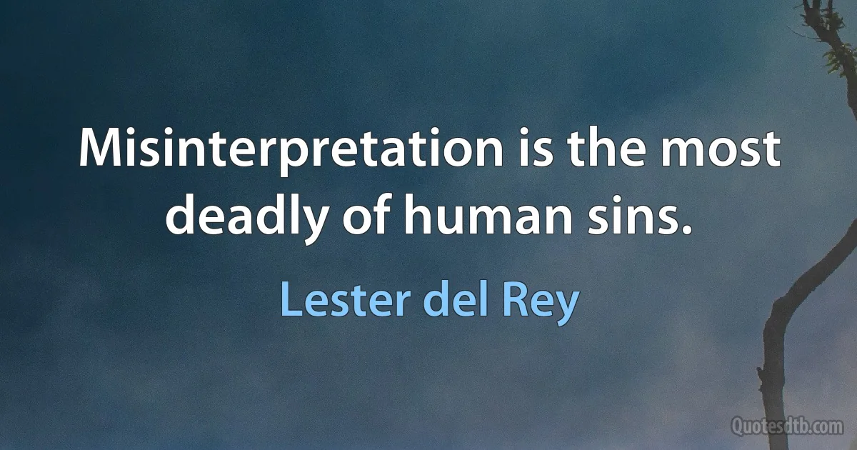 Misinterpretation is the most deadly of human sins. (Lester del Rey)