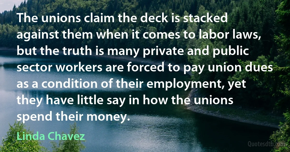 The unions claim the deck is stacked against them when it comes to labor laws, but the truth is many private and public sector workers are forced to pay union dues as a condition of their employment, yet they have little say in how the unions spend their money. (Linda Chavez)