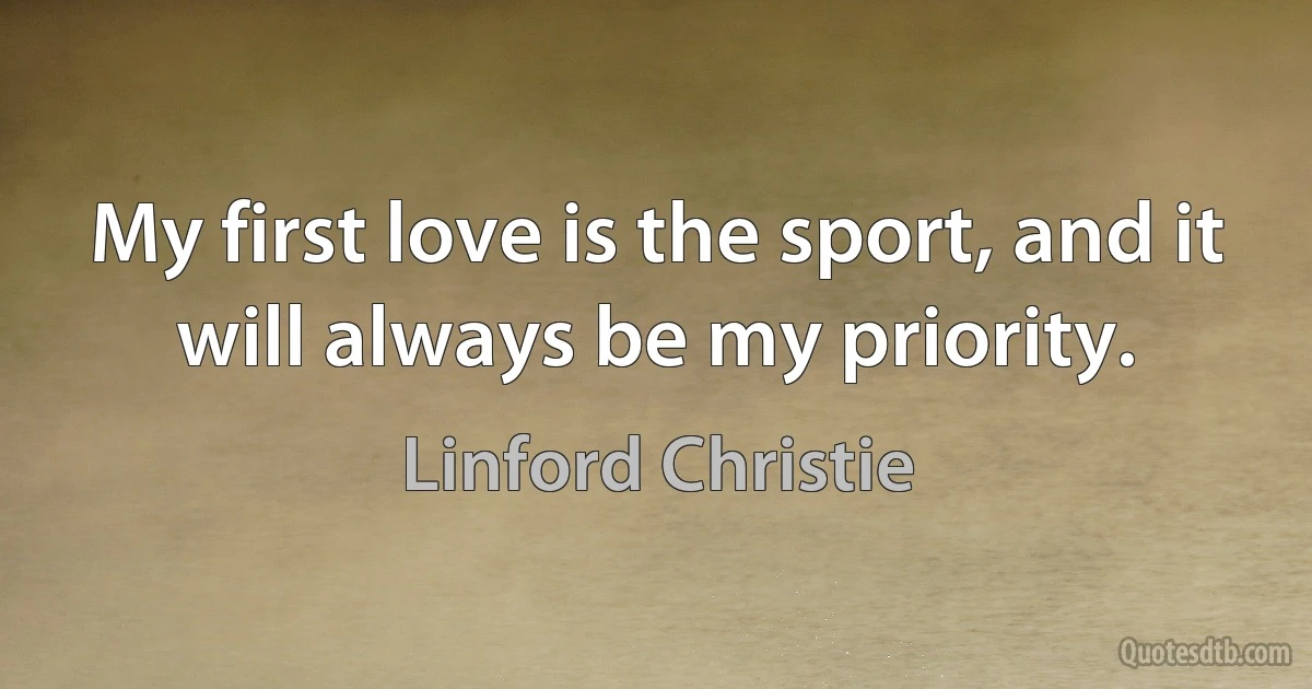 My first love is the sport, and it will always be my priority. (Linford Christie)