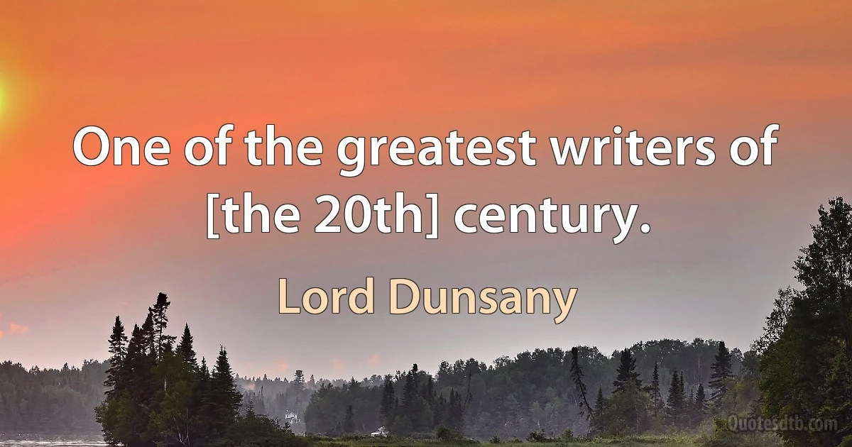 One of the greatest writers of [the 20th] century. (Lord Dunsany)