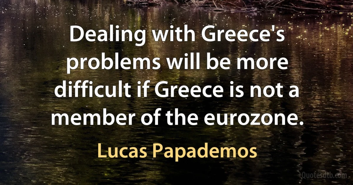 Dealing with Greece's problems will be more difficult if Greece is not a member of the eurozone. (Lucas Papademos)