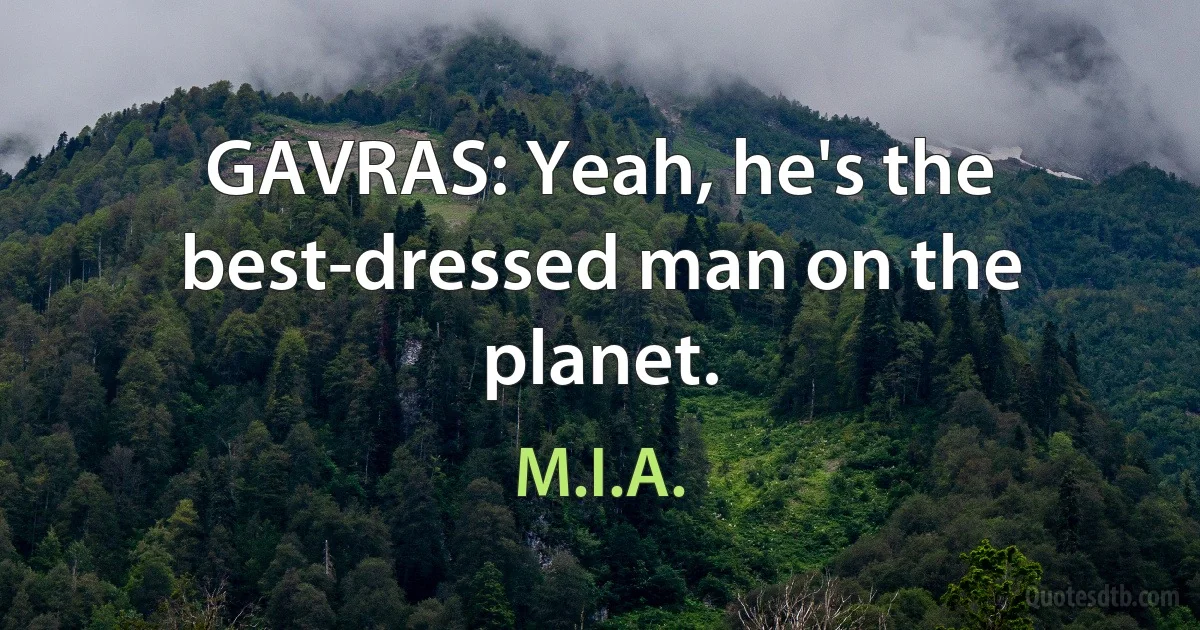 GAVRAS: Yeah, he's the best-dressed man on the planet. (M.I.A.)