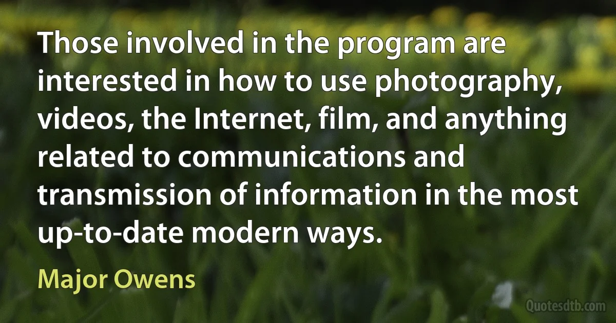 Those involved in the program are interested in how to use photography, videos, the Internet, film, and anything related to communications and transmission of information in the most up-to-date modern ways. (Major Owens)