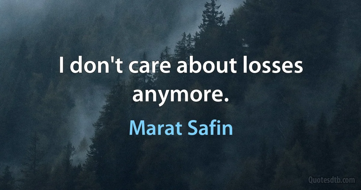 I don't care about losses anymore. (Marat Safin)