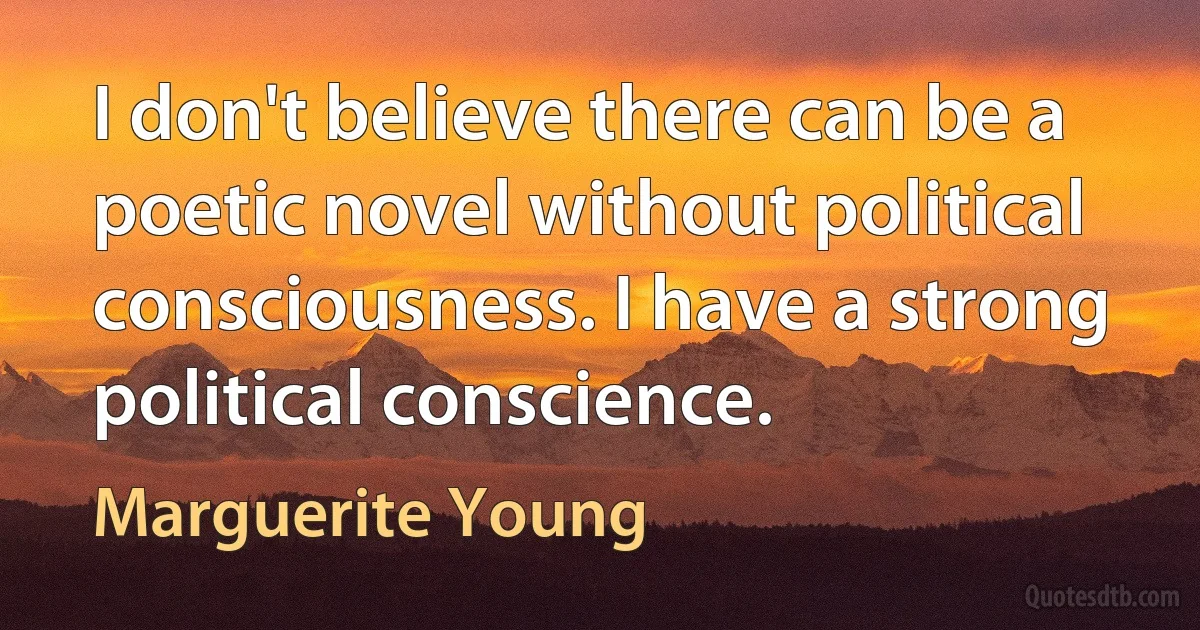 I don't believe there can be a poetic novel without political consciousness. I have a strong political conscience. (Marguerite Young)