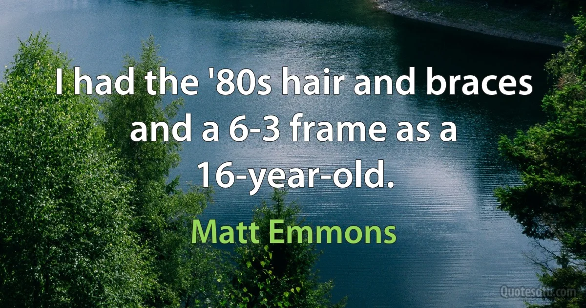 I had the '80s hair and braces and a 6-3 frame as a 16-year-old. (Matt Emmons)