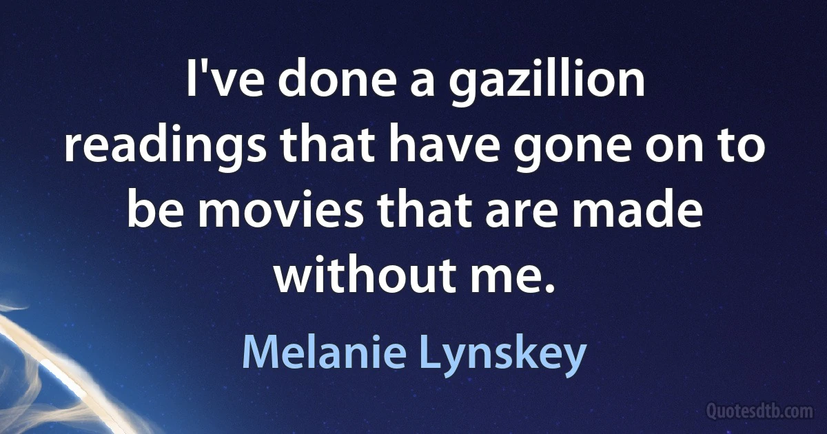 I've done a gazillion readings that have gone on to be movies that are made without me. (Melanie Lynskey)