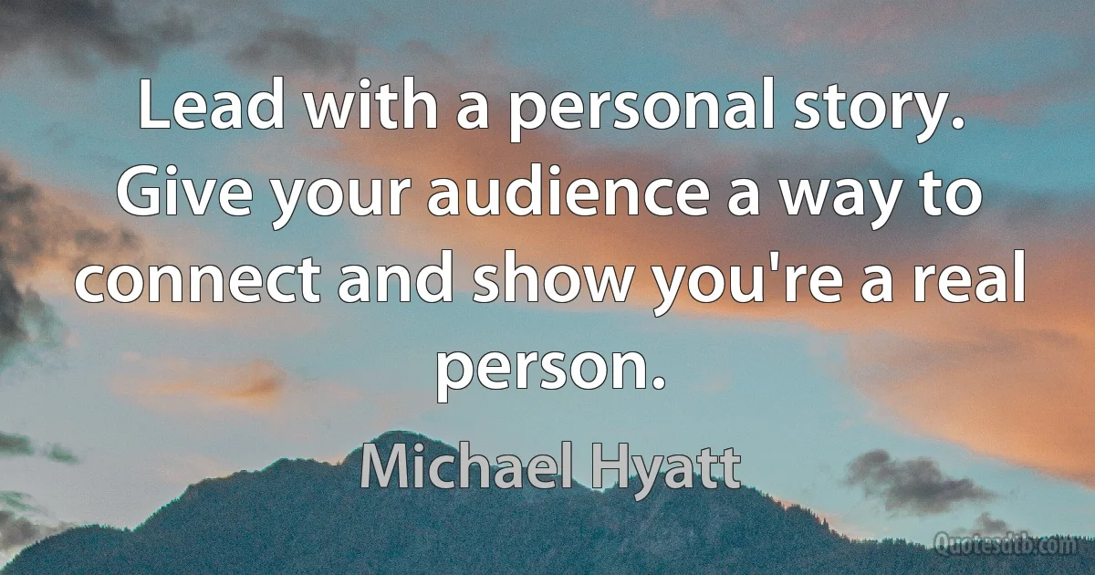 Lead with a personal story. Give your audience a way to connect and show you're a real person. (Michael Hyatt)