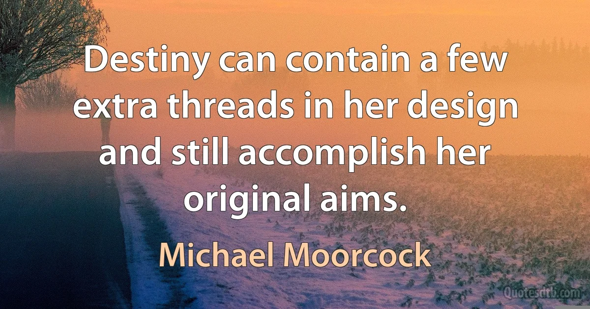 Destiny can contain a few extra threads in her design and still accomplish her original aims. (Michael Moorcock)