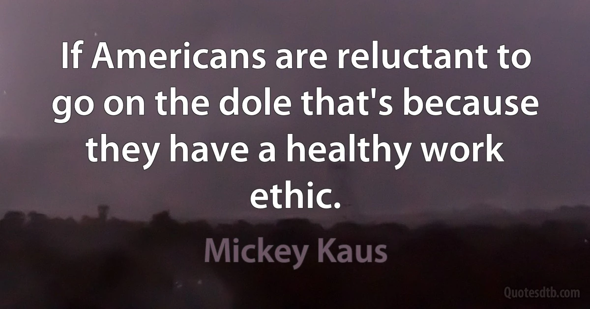 If Americans are reluctant to go on the dole that's because they have a healthy work ethic. (Mickey Kaus)