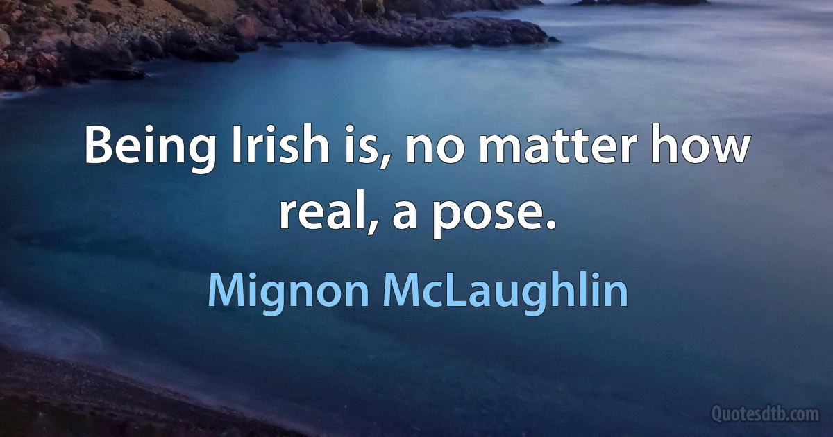 Being Irish is, no matter how real, a pose. (Mignon McLaughlin)