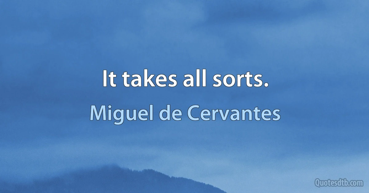 It takes all sorts. (Miguel de Cervantes)